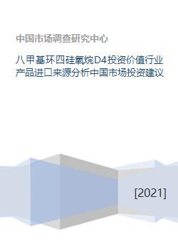 八甲基环四硅氧烷d4投资价值行业产品进口来源分析中国市场投资建议